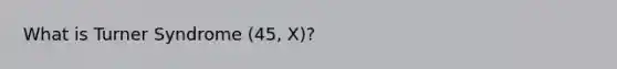 What is Turner Syndrome (45, X)?