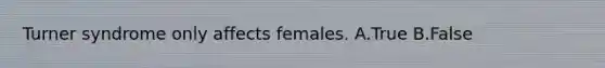 Turner syndrome only affects females. A.True B.False