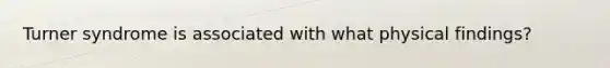 Turner syndrome is associated with what physical findings?