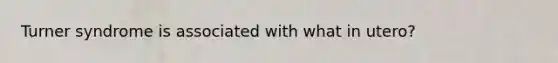 Turner syndrome is associated with what in utero?