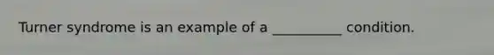 Turner syndrome is an example of a __________ condition.