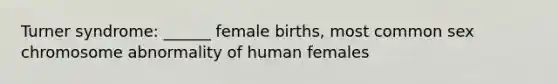 Turner syndrome: ______ female births, most common sex chromosome abnormality of human females