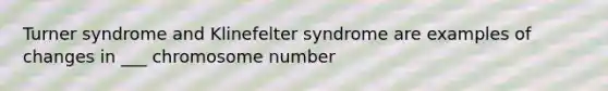 Turner syndrome and Klinefelter syndrome are examples of changes in ___ chromosome number