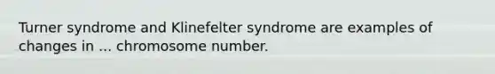 Turner syndrome and Klinefelter syndrome are examples of changes in ... chromosome number.