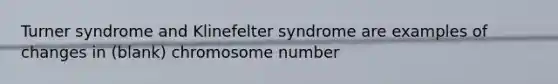 Turner syndrome and Klinefelter syndrome are examples of changes in (blank) chromosome number