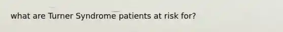 what are Turner Syndrome patients at risk for?