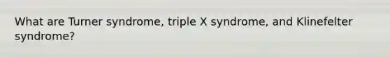 What are Turner syndrome, triple X syndrome, and Klinefelter syndrome?