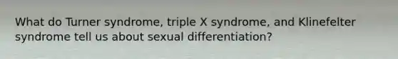 What do Turner syndrome, triple X syndrome, and Klinefelter syndrome tell us about sexual differentiation?