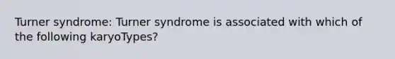 Turner syndrome: Turner syndrome is associated with which of the following karyoTypes?