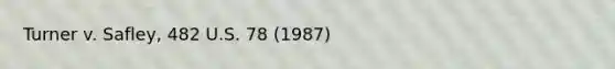 Turner v. Safley, 482 U.S. 78 (1987)