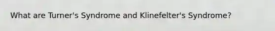 What are Turner's Syndrome and Klinefelter's Syndrome?