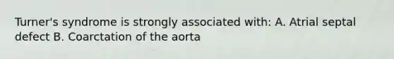 Turner's syndrome is strongly associated with: A. Atrial septal defect B. Coarctation of the aorta