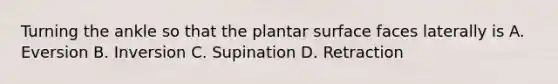 Turning the ankle so that the plantar surface faces laterally is A. Eversion B. Inversion C. Supination D. Retraction