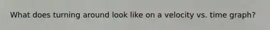 What does turning around look like on a velocity vs. time graph?