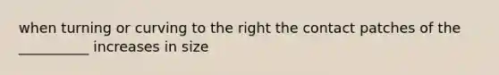 when turning or curving to the right the contact patches of the __________ increases in size