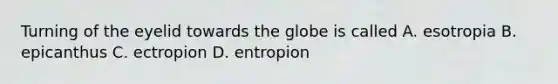 Turning of the eyelid towards the globe is called A. esotropia B. epicanthus C. ectropion D. entropion