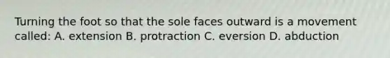 Turning the foot so that the sole faces outward is a movement called: A. extension B. protraction C. eversion D. abduction