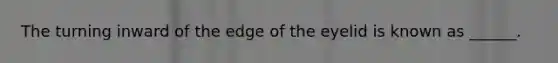 The turning inward of the edge of the eyelid is known as ______.