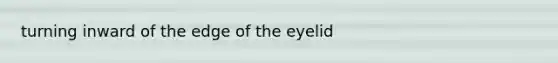 turning inward of the edge of the eyelid