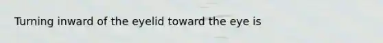 Turning inward of the eyelid toward the eye is