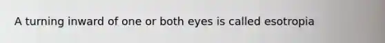 A turning inward of one or both eyes is called esotropia