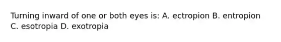 Turning inward of one or both eyes is: A. ectropion B. entropion C. esotropia D. exotropia