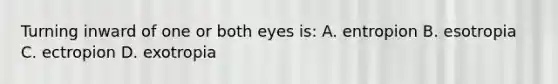 Turning inward of one or both eyes is: A. entropion B. esotropia C. ectropion D. exotropia