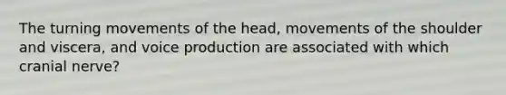 The turning movements of the head, movements of the shoulder and viscera, and voice production are associated with which cranial nerve?