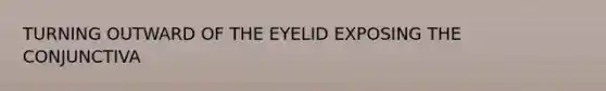 TURNING OUTWARD OF THE EYELID EXPOSING THE CONJUNCTIVA