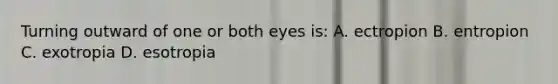 Turning outward of one or both eyes is: A. ectropion B. entropion C. exotropia D. esotropia