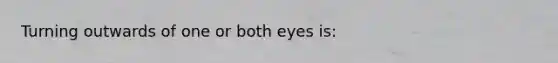 Turning outwards of one or both eyes is: