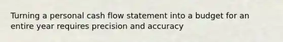 Turning a personal cash flow statement into a budget for an entire year requires precision and accuracy