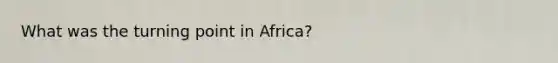 What was the turning point in Africa?