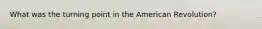 What was the turning point in the American Revolution?