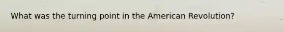 What was the turning point in the American Revolution?