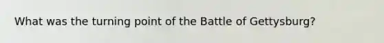 What was the turning point of the Battle of Gettysburg?