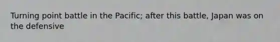 Turning point battle in the Pacific; after this battle, Japan was on the defensive