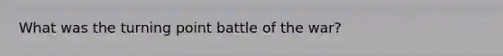 What was the turning point battle of the war?