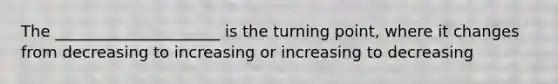 The _____________________ is the turning point, where it changes from decreasing to increasing or increasing to decreasing