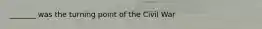 _______ was the turning point of the Civil War