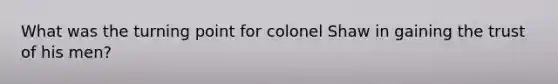 What was the turning point for colonel Shaw in gaining the trust of his men?