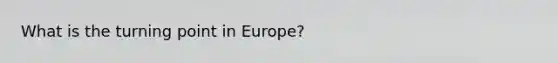 What is the turning point in Europe?