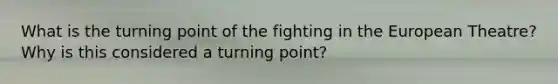 What is the turning point of the fighting in <a href='https://www.questionai.com/knowledge/ky9y1VRXN8-the-eu' class='anchor-knowledge'>the eu</a>ropean Theatre? Why is this considered a turning point?