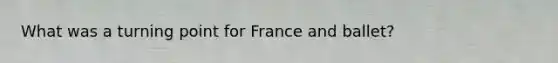 What was a turning point for France and ballet?