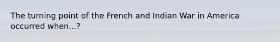 The turning point of the French and Indian War in America occurred when...?