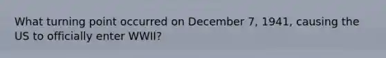 What turning point occurred on December 7, 1941, causing the US to officially enter WWII?