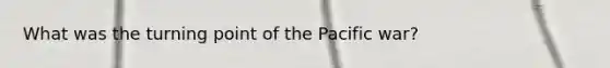 What was the turning point of the Pacific war?