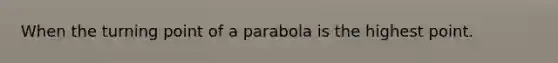 When the turning point of a parabola is the highest point.