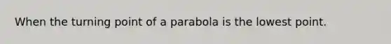 When the turning point of a parabola is the lowest point.