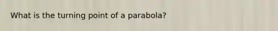 What is the turning point of a parabola?